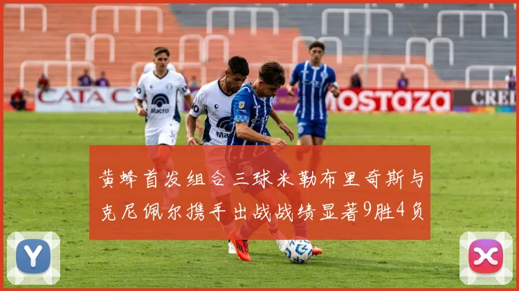 黄蜂首发组合三球米勒布里奇斯与克尼佩尔携手出战战绩显著9胜4负