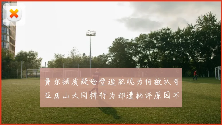 费尔顿质疑哈登造犯规为何被认可亚历山大同样行为却遭批评原因不明