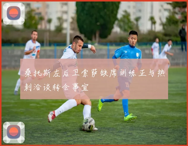 桑托斯左后卫索萨缺席训练正与热刺洽谈转会事宜