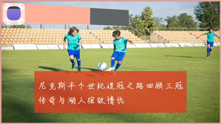 尼克斯半个世纪追冠之路回顾三冠传奇与湖人宿敌情仇